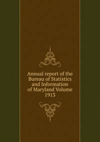 Annual report of the Bureau of Statistics and Information of Maryland Volume 1913
