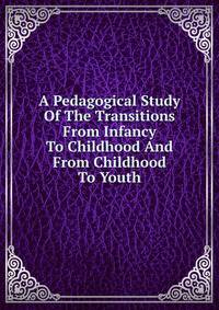 A Pedagogical Study Of The Transitions From Infancy To Childhood And From Childhood To Youth