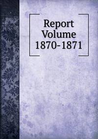 Report Volume 1870-1871