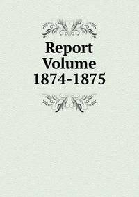Report Volume 1874-1875