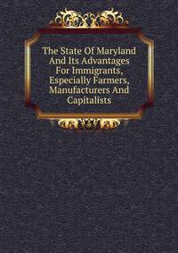 The State Of Maryland And Its Advantages For Immigrants, Especially Farmers, Manufacturers And Capitalists