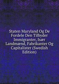 Staten Maryland Og De Fordele Den Tilbyder Immigranter, Is?r Landm?nd, Fabrikanter Og Capitalister (Swedish Edition)