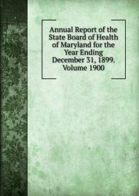 Annual Report of the State Board of Health of Maryland for the Year Ending December 31, 1899. Volume 1900