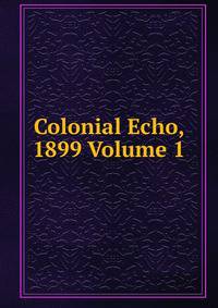 Colonial Echo, 1899 Volume 1