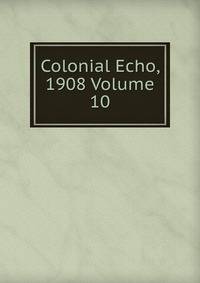 Colonial Echo, 1908 Volume 10