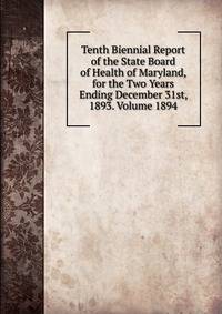 Tenth Biennial Report of the State Board of Health of Maryland, for the Two Years Ending December 31st, 1893. Volume 1894