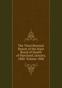 The Third Biennial Report of the State Board of Health of Maryland, January, 1880. Volume 1880