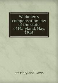 Workmen's compensation law of the state of Maryland, May, 1916