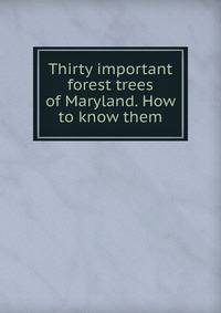 Thirty important forest trees of Maryland. How to know them