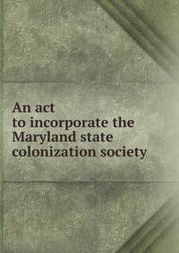 An act to incorporate the Maryland state colonization society