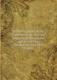 Minority report of the Committee on Internal Improvements, on the subject of the Chesapeake and Ohio Canal.