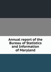 Annual report of the Bureau of Statistics and Information of Maryland