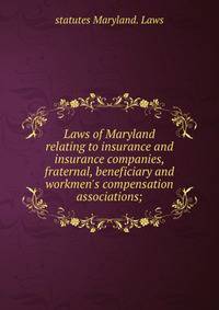 Laws of Maryland relating to insurance and insurance companies, fraternal, beneficiary and workmen's compensation associations;