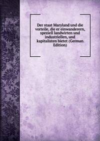 Der staat Maryland und die vorteile, die er einwanderern, speziell landwirten und industriellen, und kapitalisten bietet (German Edition)