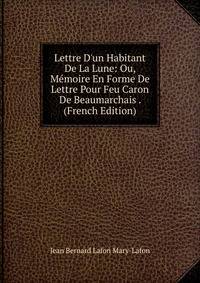 Lettre D'un Habitant De La Lune: Ou, M?moire En Forme De Lettre Pour Feu Caron De Beaumarchais . (French Edition)