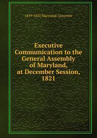 Executive Communication to the General Assembly of Maryland, at December Session, 1821