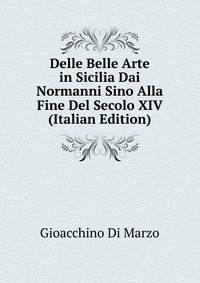 Delle Belle Arte in Sicilia Dai Normanni Sino Alla Fine Del Secolo XIV (Italian Edition)