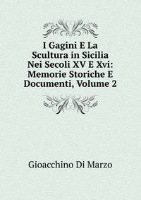 I Gagini E La Scultura in Sicilia Nei Secoli XV E Xvi: Memorie Storiche E Documenti, Volume 2