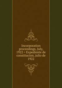 Incorporation proceedings, July, 1922 = Expediente de constitucion, julio de 1922