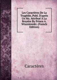 Les Caract?res De La Trag?die, Publ. D'apr?s Un Ms. Attribu? ? La Bruy?re By Prince A. Wiszniewski. (French Edition)