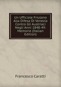 Un Ufficiale Friulano Alla Difesa Di Venezia Contro Gli Austriaci Negli Anni 1848-49: Memorie (Italian Edition)