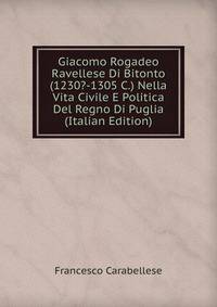 Giacomo Rogadeo Ravellese Di Bitonto (1230?-1305 C.) Nella Vita Civile E Politica Del Regno Di Puglia (Italian Edition)