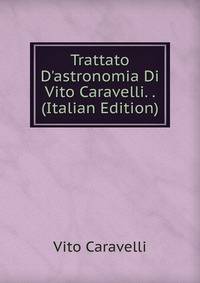 Trattato D'astronomia Di Vito Caravelli. . (Italian Edition)