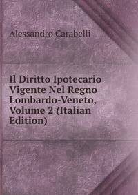 Il Diritto Ipotecario Vigente Nel Regno Lombardo-Veneto, Volume 2 (Italian Edition)
