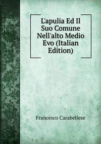 L'apulia Ed Il Suo Comune Nell'alto Medio Evo (Italian Edition)