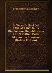 In Terra Di Bari Dal 1799 Al 1806, Dalla Rivoluzione Repubblicana Allo Stabilirsi Della Monarchia Francese (Italian Edition)