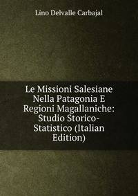 Le Missioni Salesiane Nella Patagonia E Regioni Magallaniche: Studio Storico-Statistico (Italian Edition)
