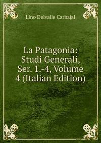 La Patagonia: Studi Generali, Ser. 1.-4, Volume 4 (Italian Edition)
