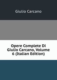Opere Complete Di Giulio Carcano, Volume 6 (Italian Edition)