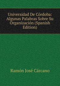 Universidad De Cordoba: Algunas Palabras Sobre Su Organizacion (Spanish Edition)