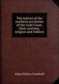 The natives of the northern territories of the Gold Coast; their customs, religion and folklore