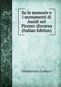 Su le memorie e i monumenti di Ascoli nel Piceno: discorso (Italian Edition)