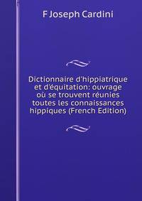 Dictionnaire d'hippiatrique et d'?quitation: ouvrage o? se trouvent r?unies toutes les connaissances hippiques (French Edition)
