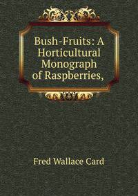 Bush-Fruits: A Horticultural Monograph of Raspberries, .