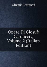 Opere Di Giosue Carducci ., Volume 2 (Italian Edition)