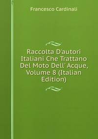 Raccolta D'autori Italiani Che Trattano Del Moto Dell' Acque, Volume 8 (Italian Edition)