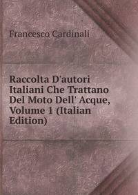 Raccolta D'autori Italiani Che Trattano Del Moto Dell' Acque, Volume 1 (Italian Edition)