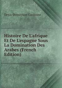 Histoire De L'afrique Et De L'espagne Sous La Domination Des Arabes (French Edition)