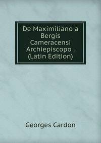 De Maximiliano a Bergis Cameracensi Archiepiscopo . (Latin Edition)