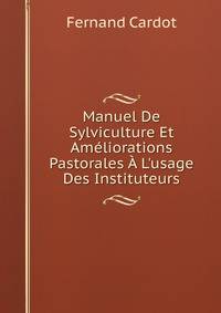 Manuel De Sylviculture Et Am?liorations Pastorales ? L'usage Des Instituteurs
