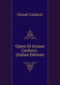 Opere Di Grosue Carducci . (Italian Edition)