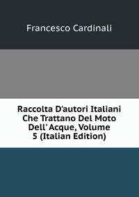 Raccolta D'autori Italiani Che Trattano Del Moto Dell' Acque, Volume 5 (Italian Edition)