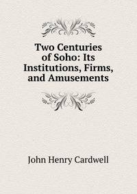 Two Centuries of Soho: Its Institutions, Firms, and Amusements