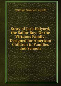 Story of Jack Halyard, the Sailor Boy: Or the Virtuous Family: Designed for American Children in Families and Schools