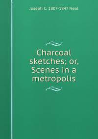 Charcoal sketches; or, Scenes in a metropolis
