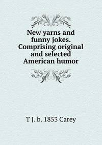 New yarns and funny jokes. Comprising original and selected American humor